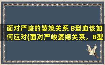 面对严峻的婆媳关系 B型血该如何应对(面对严峻婆媳关系，B型血如何应对？)